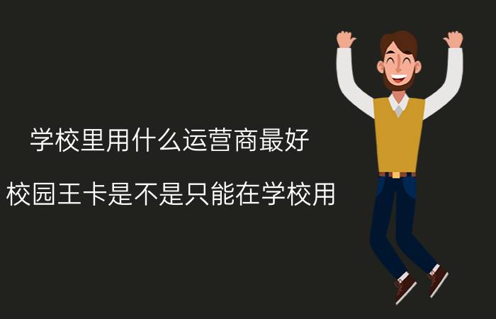 学校里用什么运营商最好 校园王卡是不是只能在学校用？